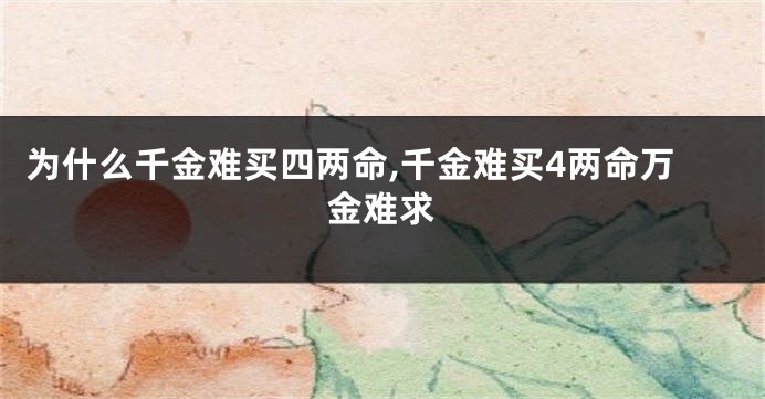 为什么千金难买四两命,千金难买4两命万金难求