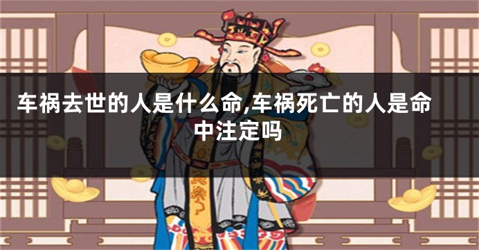 车祸去世的人是什么命,车祸死亡的人是命中注定吗