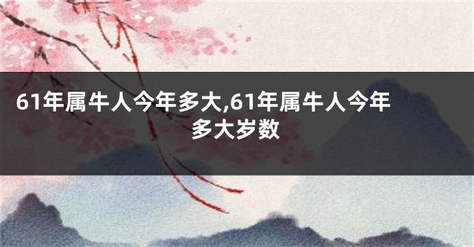 61年属牛人今年多大,61年属牛人今年多大岁数