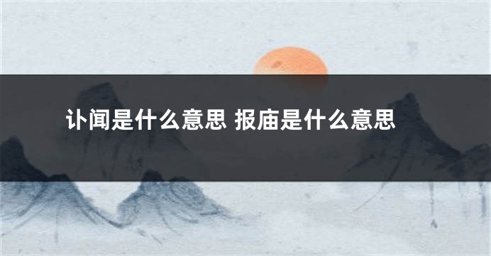 讣闻是什么意思 报庙是什么意思