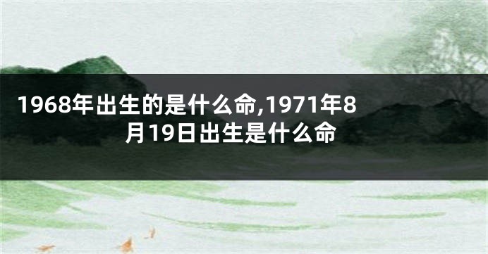 1968年出生的是什么命,1971年8月19日出生是什么命