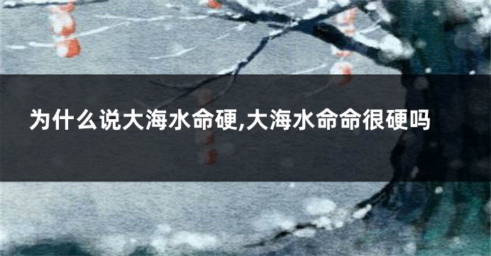 为什么说大海水命硬,大海水命命很硬吗