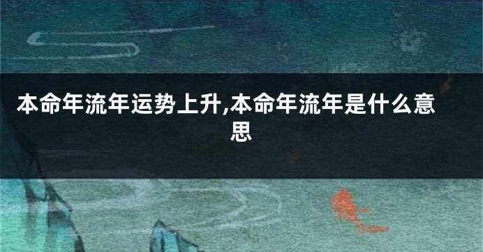 本命年流年运势上升,本命年流年是什么意思