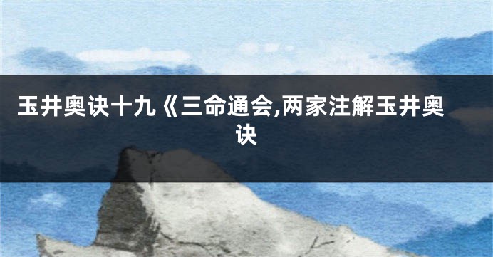 玉井奥诀十九《三命通会,两家注解玉井奥诀