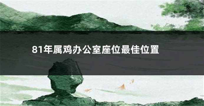 81年属鸡办公室座位最佳位置