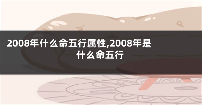 2008年什么命五行属性,2008年是什么命五行