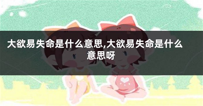 大欲易失命是什么意思,大欲易失命是什么意思呀