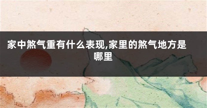 家中煞气重有什么表现,家里的煞气地方是哪里