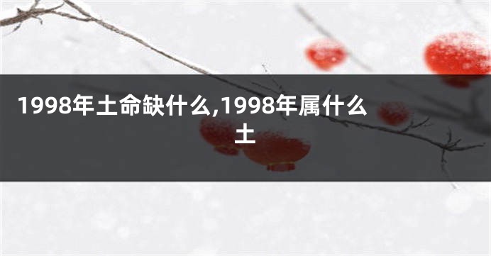 1998年土命缺什么,1998年属什么土