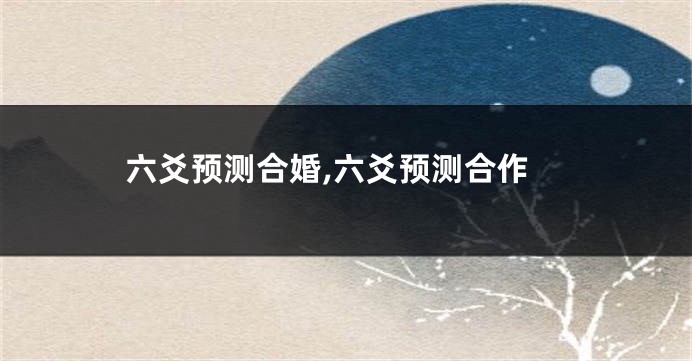 六爻预测合婚,六爻预测合作