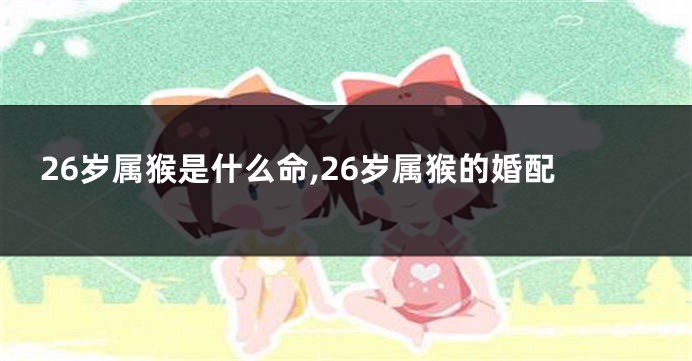 26岁属猴是什么命,26岁属猴的婚配