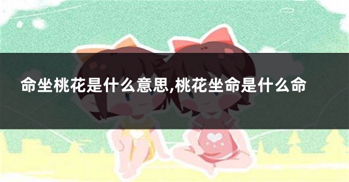 命坐桃花是什么意思,桃花坐命是什么命