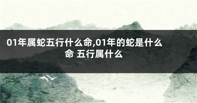 01年属蛇五行什么命,01年的蛇是什么命 五行属什么