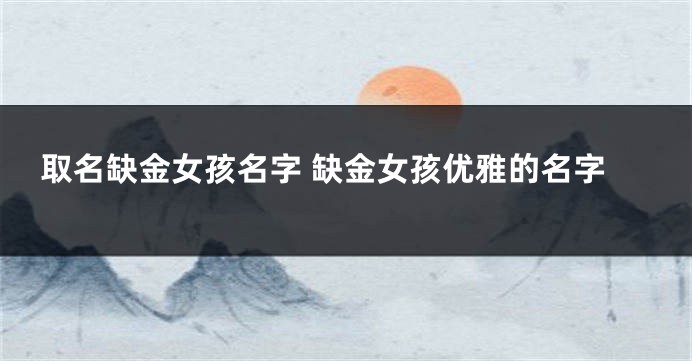 取名缺金女孩名字 缺金女孩优雅的名字