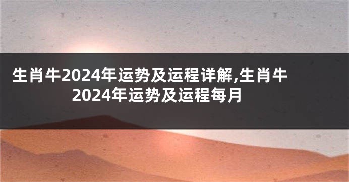 生肖牛2024年运势及运程详解,生肖牛2024年运势及运程每月