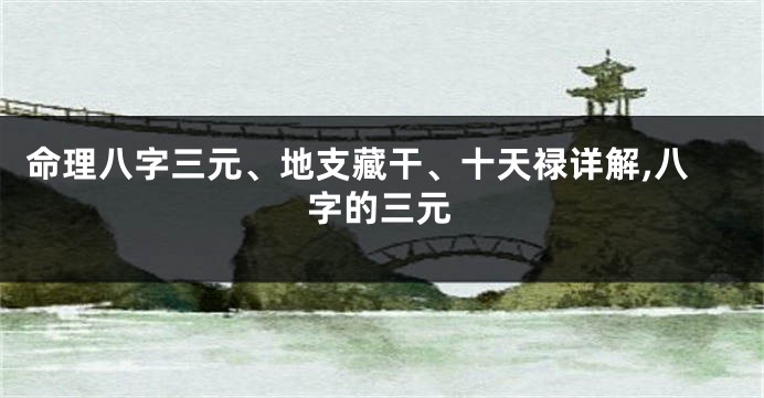 命理八字三元、地支藏干、十天禄详解,八字的三元