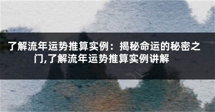 了解流年运势推算实例：揭秘命运的秘密之门,了解流年运势推算实例讲解