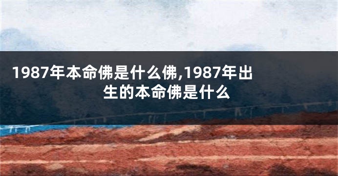 1987年本命佛是什么佛,1987年出生的本命佛是什么