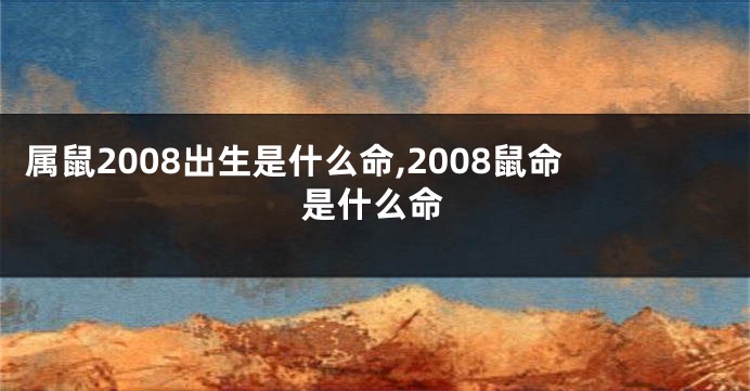 属鼠2008出生是什么命,2008鼠命是什么命