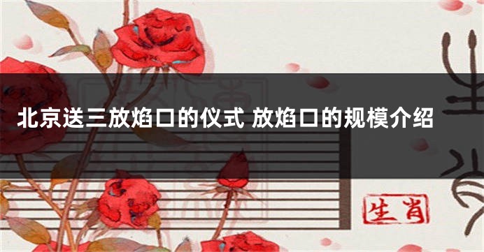 北京送三放焰口的仪式 放焰口的规模介绍