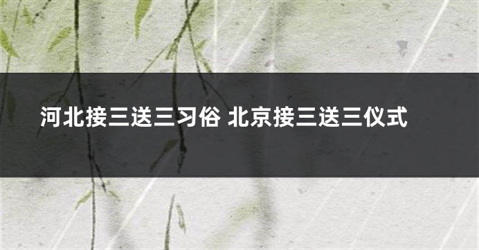 河北接三送三习俗 北京接三送三仪式