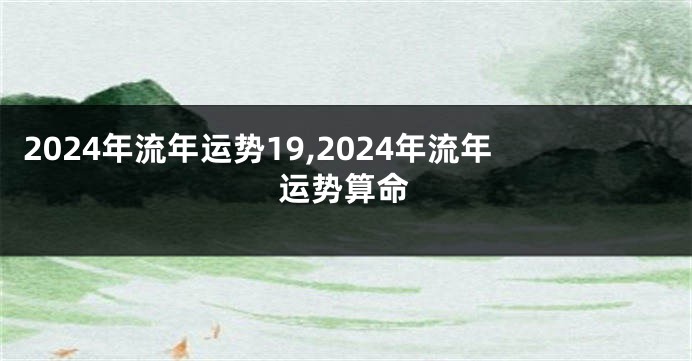 2024年流年运势19,2024年流年运势算命