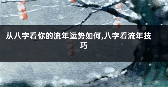 从八字看你的流年运势如何,八字看流年技巧