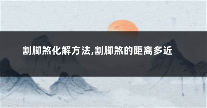 割脚煞化解方法,割脚煞的距离多近