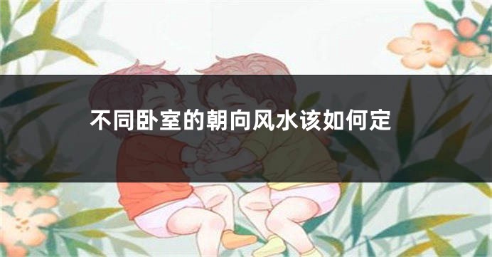 不同卧室的朝向风水该如何定