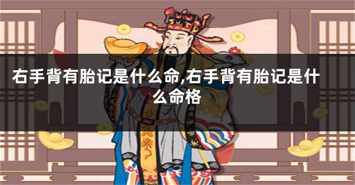 右手背有胎记是什么命,右手背有胎记是什么命格