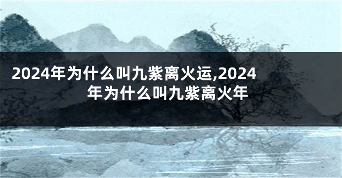 2024年为什么叫九紫离火运,2024年为什么叫九紫离火年