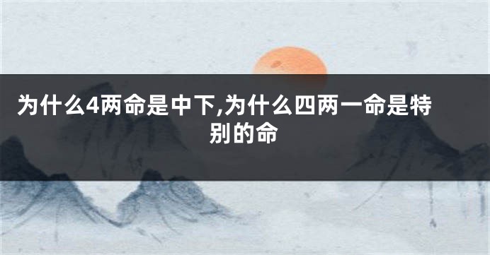 为什么4两命是中下,为什么四两一命是特别的命