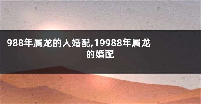 988年属龙的人婚配,19988年属龙的婚配