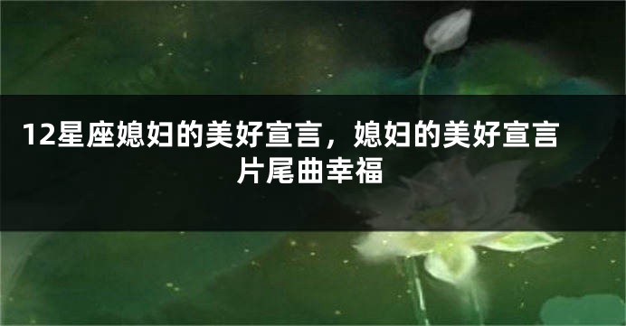 12星座媳妇的美好宣言，媳妇的美好宣言片尾曲幸福