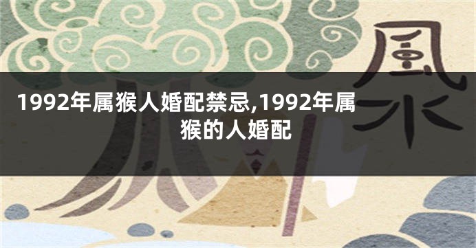 1992年属猴人婚配禁忌,1992年属猴的人婚配