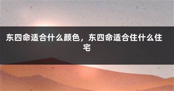 东四命适合什么颜色，东四命适合住什么住宅