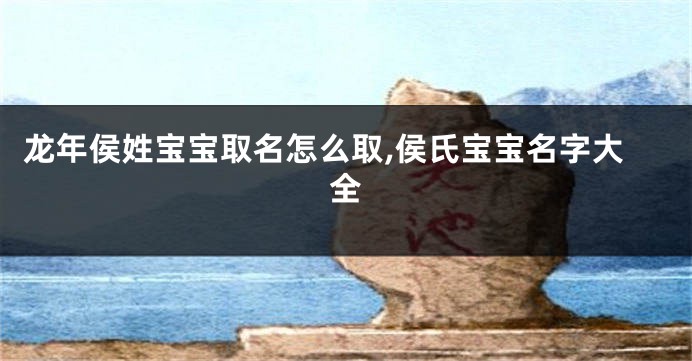 龙年侯姓宝宝取名怎么取,侯氏宝宝名字大全