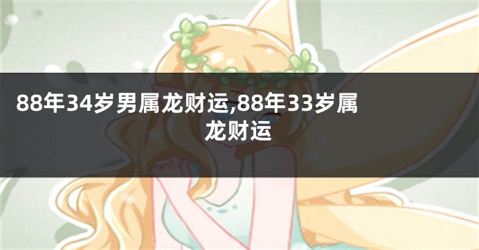 88年34岁男属龙财运,88年33岁属龙财运