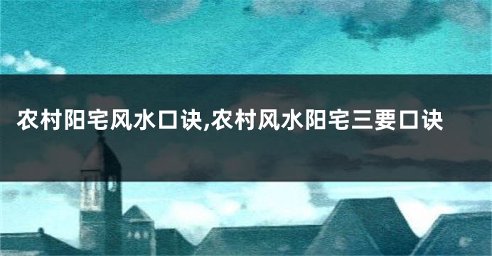 农村阳宅风水口诀,农村风水阳宅三要口诀