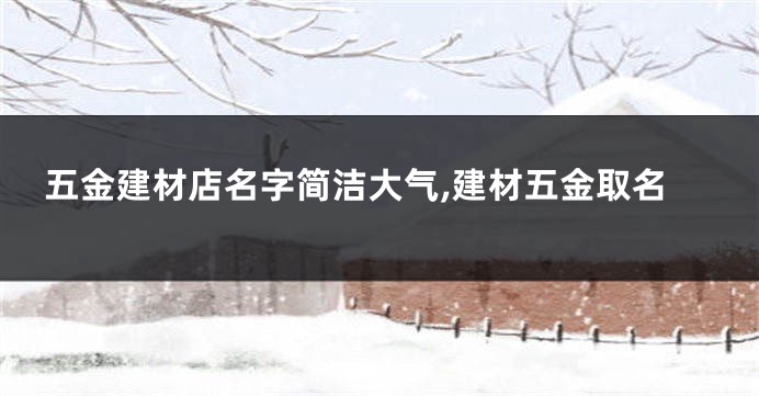 五金建材店名字简洁大气,建材五金取名