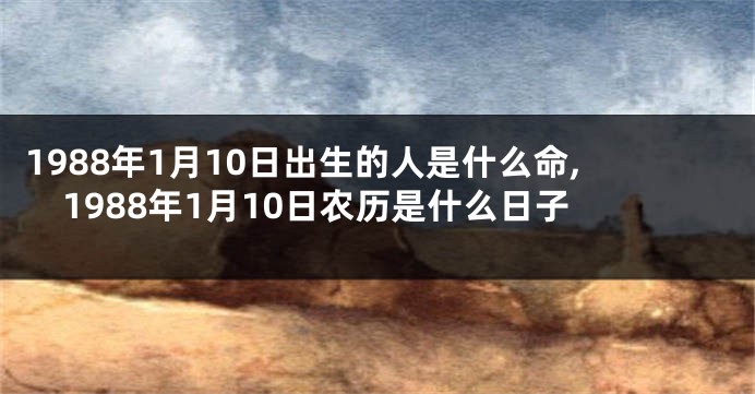 1988年1月10日出生的人是什么命,1988年1月10日农历是什么日子