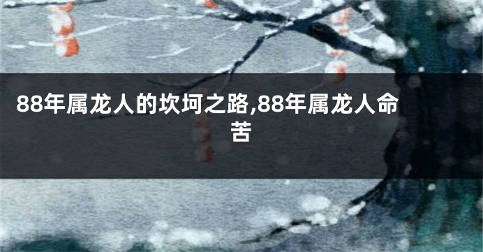 88年属龙人的坎坷之路,88年属龙人命苦