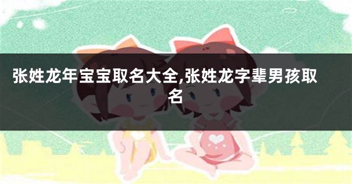 张姓龙年宝宝取名大全,张姓龙字辈男孩取名