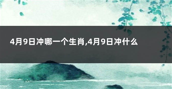 4月9日冲哪一个生肖,4月9日冲什么