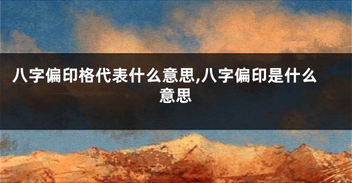 八字偏印格代表什么意思,八字偏印是什么意思