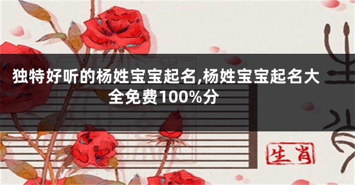 独特好听的杨姓宝宝起名,杨姓宝宝起名大全免费100%分