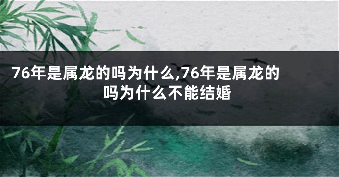 76年是属龙的吗为什么,76年是属龙的吗为什么不能结婚