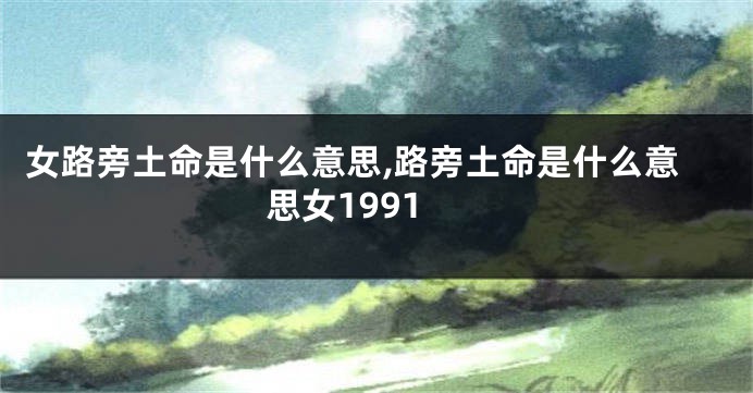 女路旁土命是什么意思,路旁土命是什么意思女1991