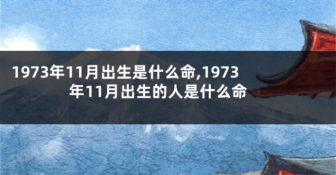 1973年11月出生是什么命,1973年11月出生的人是什么命