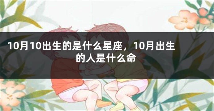 10月10出生的是什么星座，10月出生的人是什么命